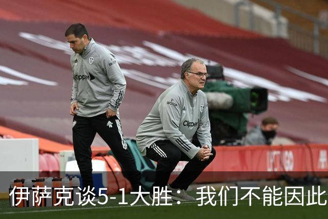 伊萨克谈5-1大胜：我们不能因此飘飘然，接下来的对手更强