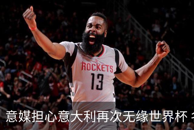 意媒担心意大利再次无缘世界杯 名帅批球队飘了